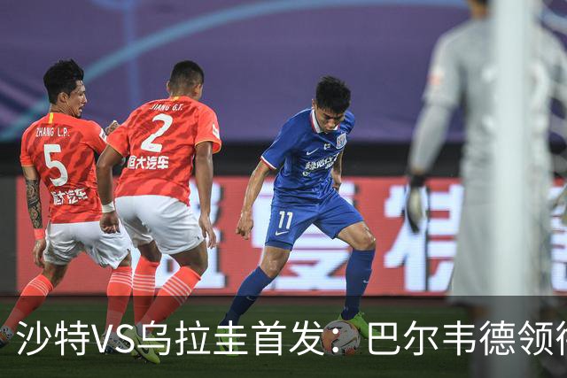 沙特VS乌拉圭首发：巴尔韦德领衔 努涅斯乌加特登场