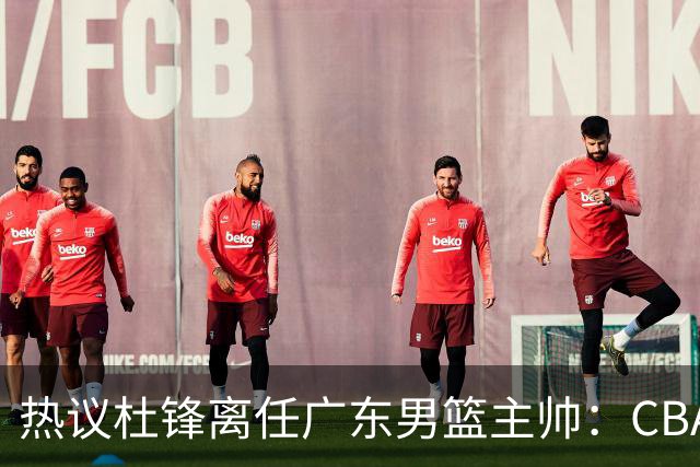 热议杜锋离任广东男篮主帅：CBA生涯执教大圆满 球迷祝福一切顺利