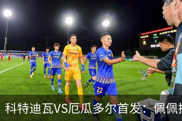 科特迪瓦VS厄瓜多尔首发：佩佩搭档扬-迪 凯塞多领军