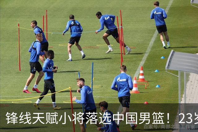 锋线天赋小将落选中国男篮！23岁伤仲永，伤病不断，错失涨球期，或告别国家队！