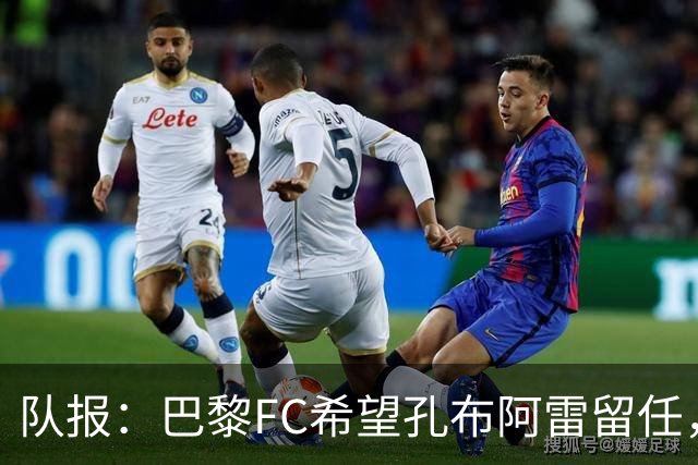 队报：巴黎FC希望孔布阿雷留任，但也在接触热内西奥作为预防措施